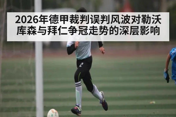 2026年德甲裁判误判风波对勒沃库森与拜仁争冠走势的深层影响