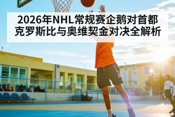 2026年NHL常规赛企鹅对首都克罗斯比与奥维契金对决全解析
