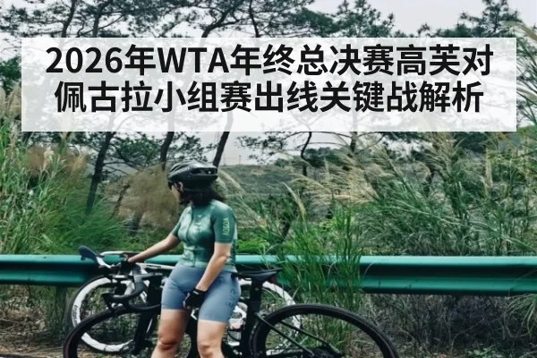 2026年WTA年终总决赛高芙对佩古拉小组赛出线关键战解析