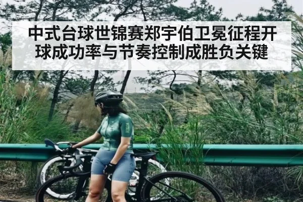 中式台球世锦赛郑宇伯卫冕征程开球成功率与节奏控制成胜负关键